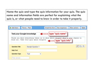 Name the quiz and type the quiz information for your quiz. The quiz
name and information fields are perfect for explaining what the
quiz is, or what people need to know in order to take it properly.
 