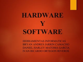 HARDWARE
Y
SOFTWARE
HERRAMIENTAS INFORMATICAS
BRYAN ANDRES JARRIN CAMACHO
DANIEL HARLEY MATOMA GARCIA
IVAN RICARDO ORTEGON RIVEROS
 