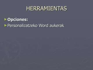 HERRAMIENTAS
► Opciones:
► Personalizatzeko   Word aukerak
 