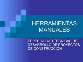 HERRAMIENTAS MANUALES ESPECIALIDAD TECNICAS DE DESARROLLO DE PROYECTOS DE CONSTRUCCION 
