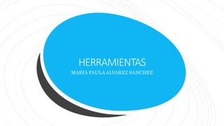 HERRAMIENTAS
MARIA PAULA ALVAREZ SANCHEZ
 