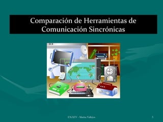 Comparación de Herramientas de
  Comunicación Sincrónicas




          ENAEV - Marisa Vallejos   5
 