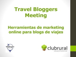 Travel Bloggers
Meeting
Herramientas de marketing
online para blogs de viajes
 