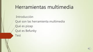 Herramientas multimedia
Introducción
Qué son las herramienta multimedia
Qué es pizap
Qué es Befunky
Test
 