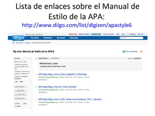 Lista de enlaces sobre el Manual de
          Estilo de la APA:
 http://www.diigo.com/list/digizen/apastyle6
 