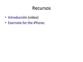 Recursos
• Introducción (video)
• Evernote for the iPhone:
 