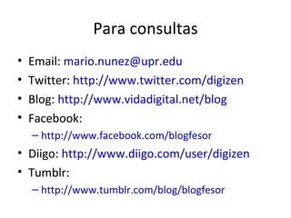 Para consultas
•   Email: mario.nunez@upr.edu
•   Twitter: http://www.twitter.com/digizen
•   Blog: http://www.vidadigital...