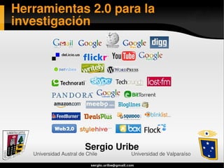 Herramientas 2.0 para la
investigación




                         Sergio Uribe
   Universidad Austral de Chile    Universidad de Valparaíso
 