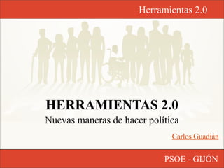Herramientas 2.0




HERRAMIENTAS 2.0
Nuevas maneras de hacer política
                              Carlos Guadián


                            PSOE - GIJÓN
 