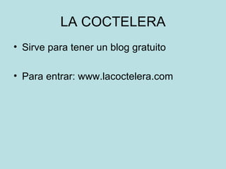 LA COCTELERA Sirve para tener un blog gratuito Para entrar: www.lacoctelera.com 