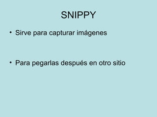 SNIPPY Sirve para capturar imágenes Para pegarlas después en otro sitio 