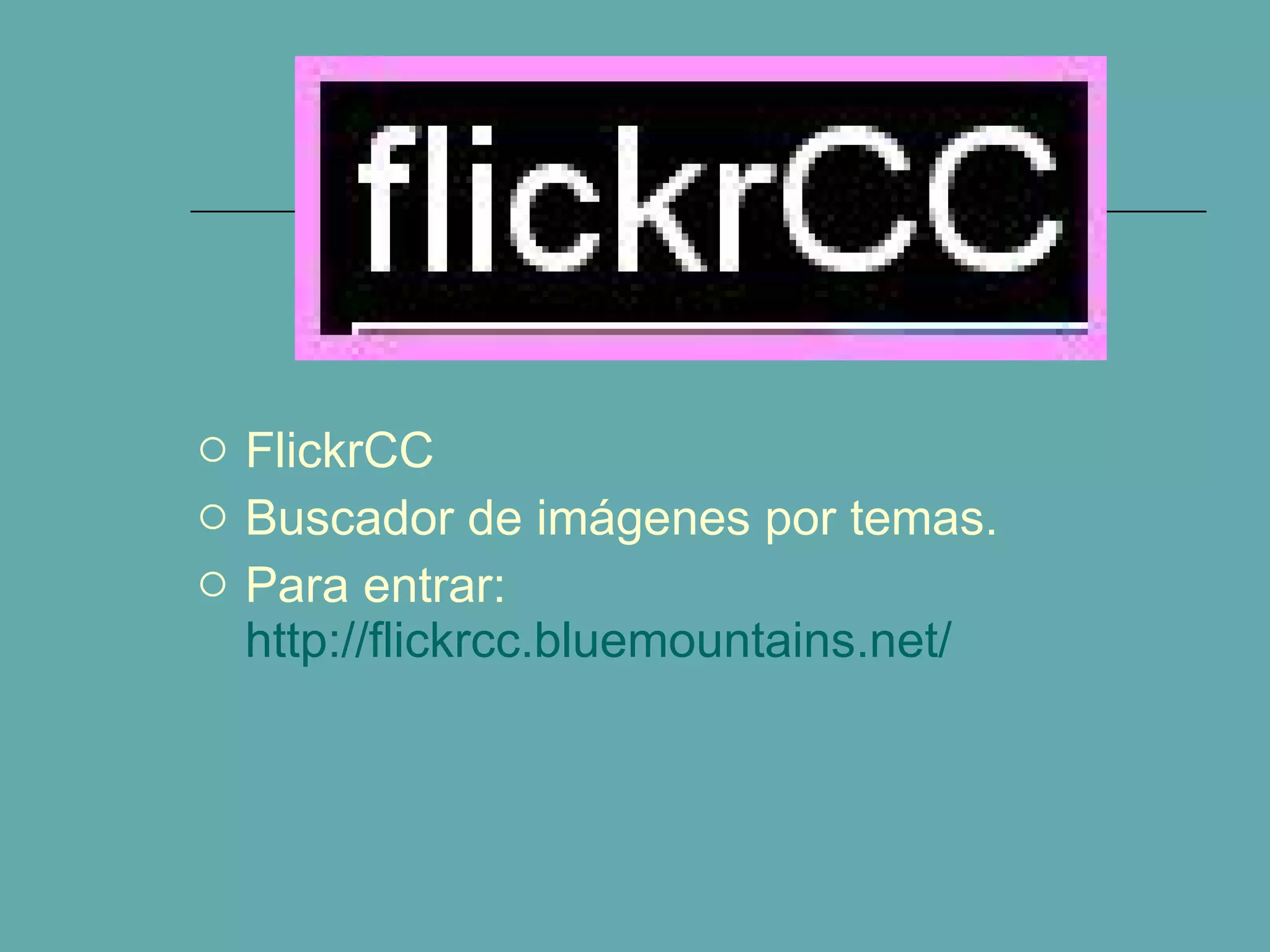 FlickrCC Buscador de imágenes por temas. Para entrar:  http://flickrcc.bluemountains.net/ 