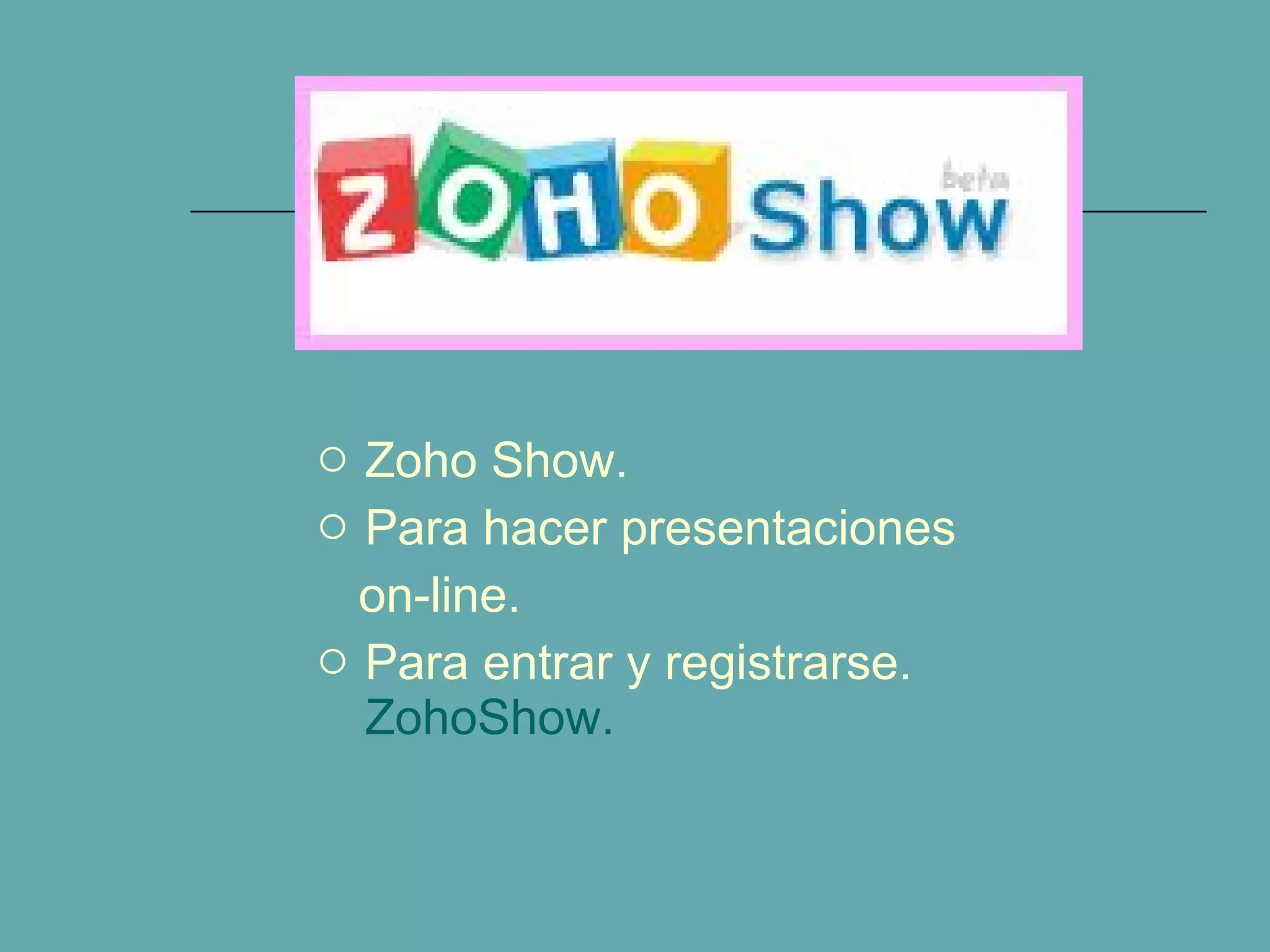 Zoho Show. Para hacer presentaciones  on-line. Para entrar y registrarse.  ZohoShow. 