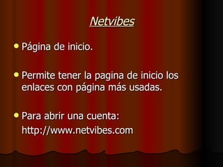 Netvibes Página de inicio. Permite tener la pagina de inicio los enlaces con página más usadas. Para abrir una cuenta: http://www.netvibes.com 