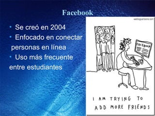 Facebook Se creó en 2004  Enfocado en conectar personas en línea Uso más frecuente entre estudiantes 