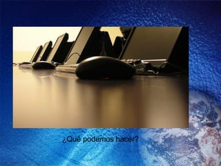 ¿ Qué podemos hacer? 