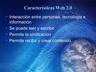 Caracter ísticas Web 2.0 Interacci ón entre personas, tecnologia e información Se puede leer y escribir Permite la sindicacion Permite recibir y crear contenido 