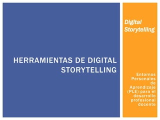 Digital
Storytelling

HERRAMIENTAS DE DIGITAL
STORYTELLING

Entornos
Personales
de
Aprendizaje
(PLE) para el
desarrollo
profesional
docente

 
