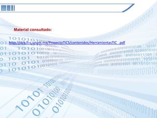 Material consultado:


http://dcb.fi-c.unam.mx/ProyectoTICS/contenidos/HerramientasTIC_.pdf
 