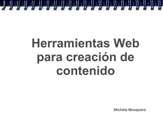 Herramientas Web
 para creación de
    contenido

            Michela Mosquera
 