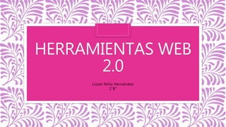 HERRAMIENTAS WEB
2.0
Lizzet Niño Hernández
2”B”
 