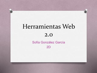Herramientas Web
2.0
Sofía González García
2D
 