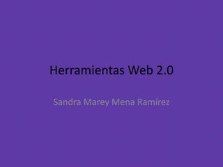 Herramientas Web 2.0
Sandra Marey Mena Ramírez
 