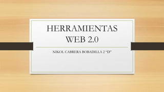 HERRAMIENTAS
WEB 2.0
NIKOL CABRERA BOBADILLA 2 “D”
 