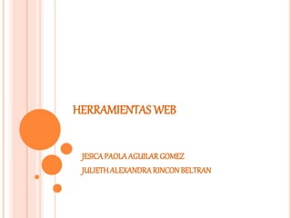 HERRAMIENTAS WEB
JESICAPAOLAAGUILARGOMEZ
JULIETHALEXANDRARINCONBELTRAN
 