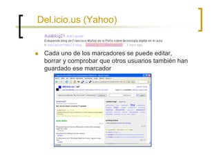 Del.icio.us (Yahoo)


 Cada uno de los marcadores se puede editar,
 borrar y comprobar que otros usuarios también han
 guardado ese marcador
 