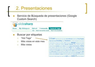 2. Presentaciones
Servicio de Búsqueda de presentaciones (Google
Custom Search)




Buscar por etiquetas
   “Hot Tags”
   Más vistas en este mes
   Más vistas
 