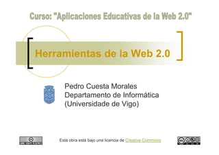 Herramientas de la Web 2.0


      Pedro Cuesta Morales
      Departamento de Informática
      (Universidade de Vigo)



    Esta obra está bajo una licencia de Creative Commons