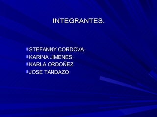 INTEGRANTES: STEFANNY CORDOVA KARINA JIMENES KARLA ORDOÑEZ JOSE TANDAZO