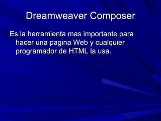 Dreamweaver Composer Es la herramienta mas importante para hacer una pagina Web y cualquier programador de HTML la usa.