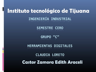 Instituto tecnológico de Tijuana
Castor Zamora Edith Araceli
 