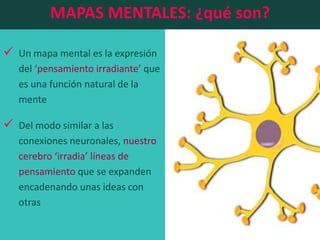  Un mapa mental es la expresión
del ‘pensamiento irradiante’ que
es una función natural de la
mente
 Del modo similar a ...