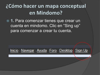 ¿Cómo hacer un mapa conceptual en Mindomo?1. Para comenzar tienes que crear un cuenta en mindomo. Clic en “Sing up” para comenzar a crear tu cuenta.