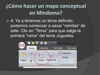 ¿Cómo hacer un mapa conceptual en Mindomo?4. Ya q tenemos un tema definido, podemos comenzar a sacar “ramitas” de este. Clic en “Tema” para que salga la primera “rama” del tema Juguetes.