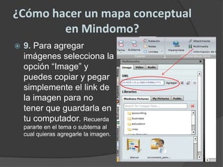 ¿Cómo hacer un mapa conceptual en Mindomo?9. Para agregar imágenes selecciona la opción “Image” y puedes copiar y pegar simplemente el link de la imagen para no tener que guardarla en tu computador. Recuerda pararte en el tema o subtema al cual quieras agregarle la imagen.
