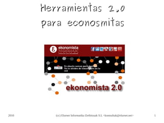Herramientas 2.0
       para econosmitas




2010      (cc) Elurnet Informatika Zerbitzuak S.L <kontsultak@elurnet.net>   1
 