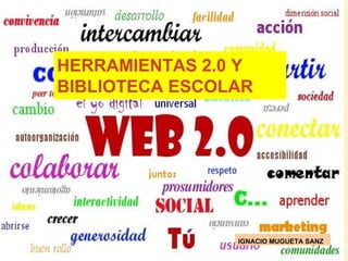 HERRAMIENTAS 2.0 Y
BIBLIOTECA ESCOLAR
IGNACIO MUGUETA SANZ
 