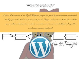 WORDPRESS
A través de la creación de un blog de Wordpress, porque me gusta la apariencia más moderna de
los blogs generados desde esta herramienta que de Blogger, plasmaremos todas las novedades
que nos llamen la atención en relación a nuestros servicios así como la difusión de aquellos
eventos que vayamos realizando.

 
