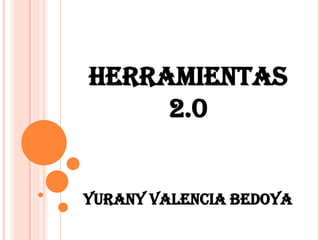HERRAMIENTAS
2.0
YURANY VALENCIA BEDOYA
 