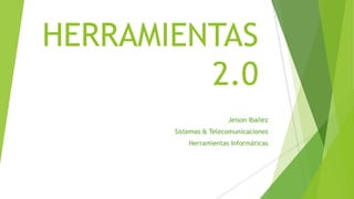 HERRAMIENTAS
2.0
Jeison Ibañez
Sistemas & Telecomunicaciones
Herramientas Informáticas
 