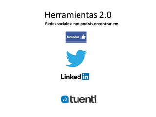Herramientas 2.0
Redes sociales: nos podrás encontrar en:
 