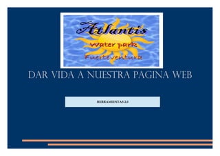 DAR VIDA A NUESTRA PAGINA WEB
HERRAMIENTAS 2.0
 