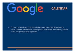 CALENDAR
● Con ésta herramienta, podremos informar de las fechas de apertura y
cierre, distintas temporadas, fechas para la realización de eventos y fiestas
y días con promociones especiales
 