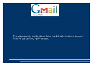 ● Con varias cuentas administradas desde nuestra web, podremos mantener
contacto con clientes, y proveedores.
 