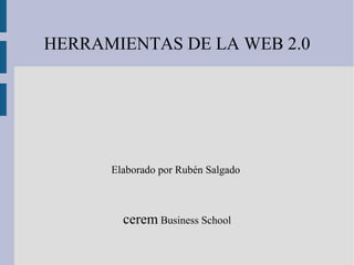 HERRAMIENTAS DE LA WEB 2.0
Elaborado por Rubén Salgado
cerem Business School
 