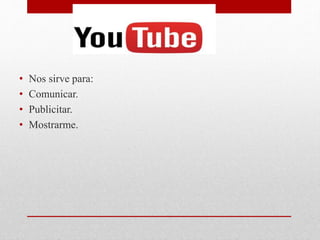 • Nos sirve para:
• Comunicar.
• Publicitar.
• Mostrarme.
 